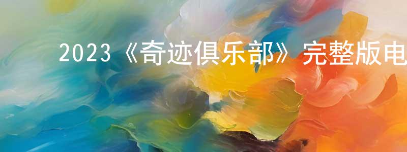 ﻿陈高进发布﻿2023《奇迹俱乐部》完整版电影/在线观看/百度云-美剧天堂
